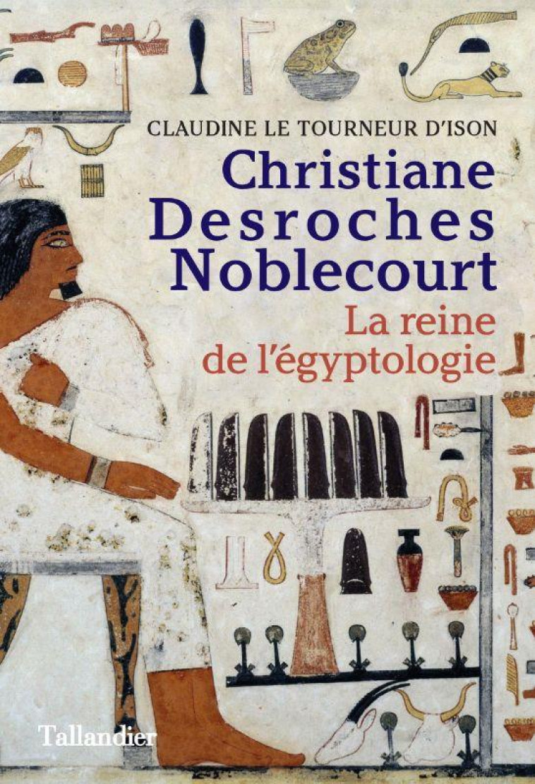 CHRISTIANE DESROCHES NOBLECOURT - LA REINE DE L-EGYPTOLOGIE - LE TOURNEUR D-ISON - TALLANDIER