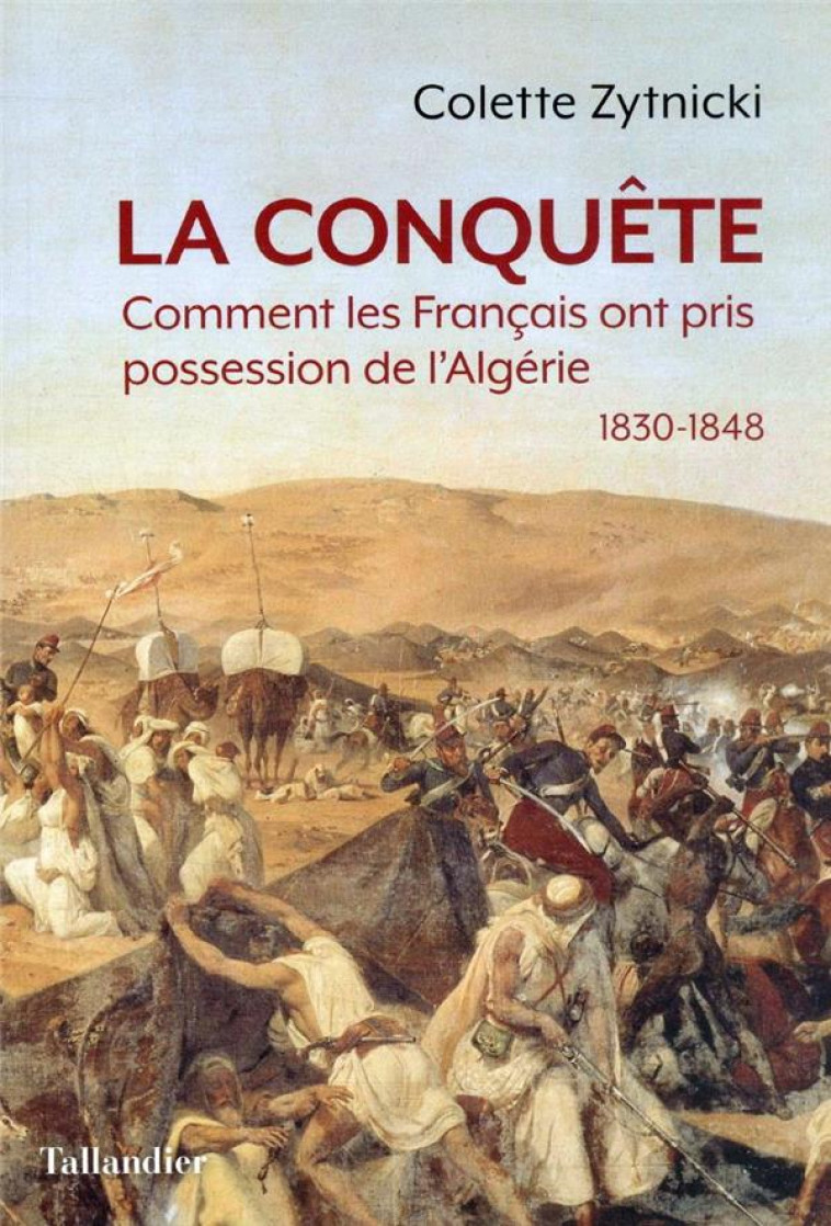 LA CONQUETE - COMMENT LES FRANCAIS ONT PRIS POSSESSION DE L-ALGERIE 1830-1848 - ZYTNICKI COLETTE - TALLANDIER