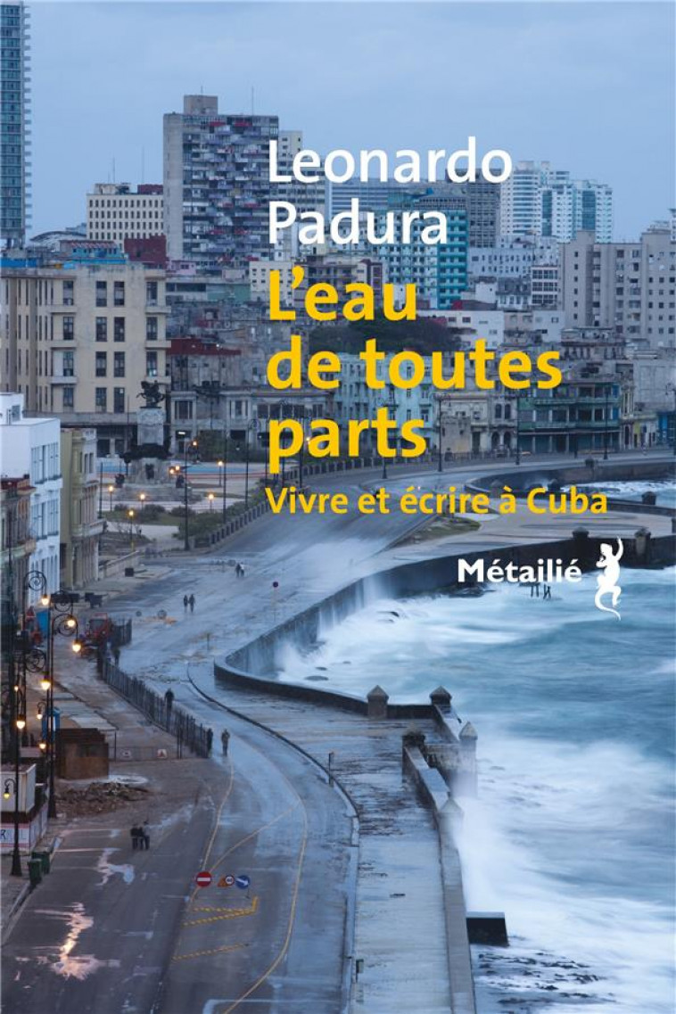 L-EAU DE TOUTES PARTS - VIVRE ET ECRIRE A CUBA - PADURA LEONARDO - METAILIE