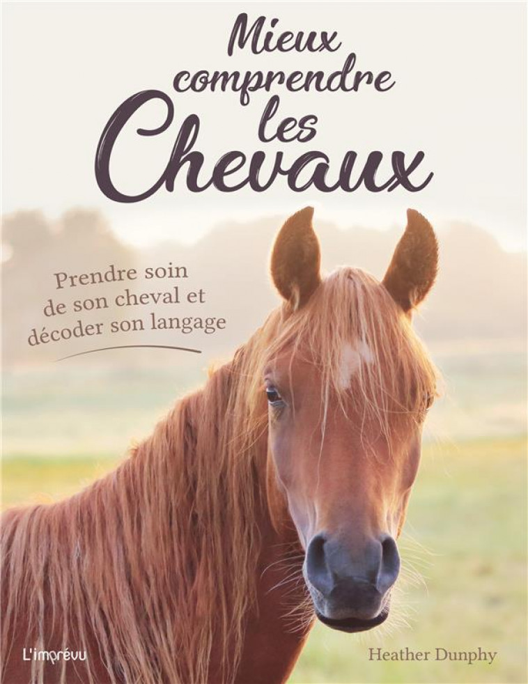 MIEUX COMPRENDRE LES CHEVAUX - PRENDRE SOIN DE SON CHEVAL ET DECODER SON LANGAGE - DUNPHY HEATHER - L IMPREVU