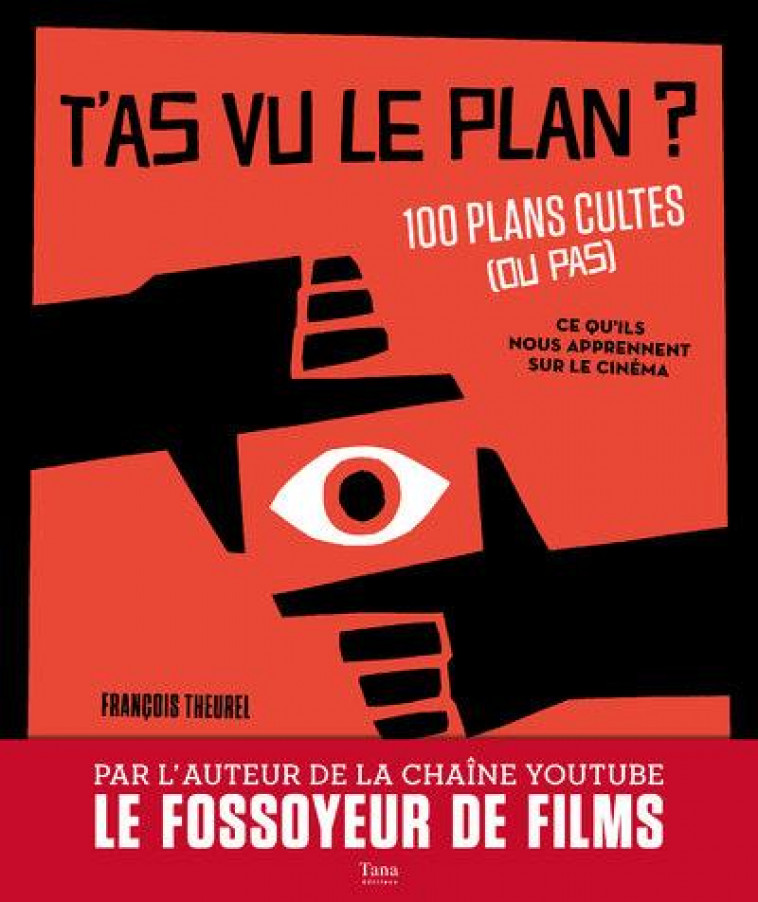 T-AS VU LE PLAN ? 100 PLANS CULTES (OU PAS) ET CE QU-ILS NOUS APPRENNENT SUR LE CINEMA - THEUREL FRANCOIS - TANA