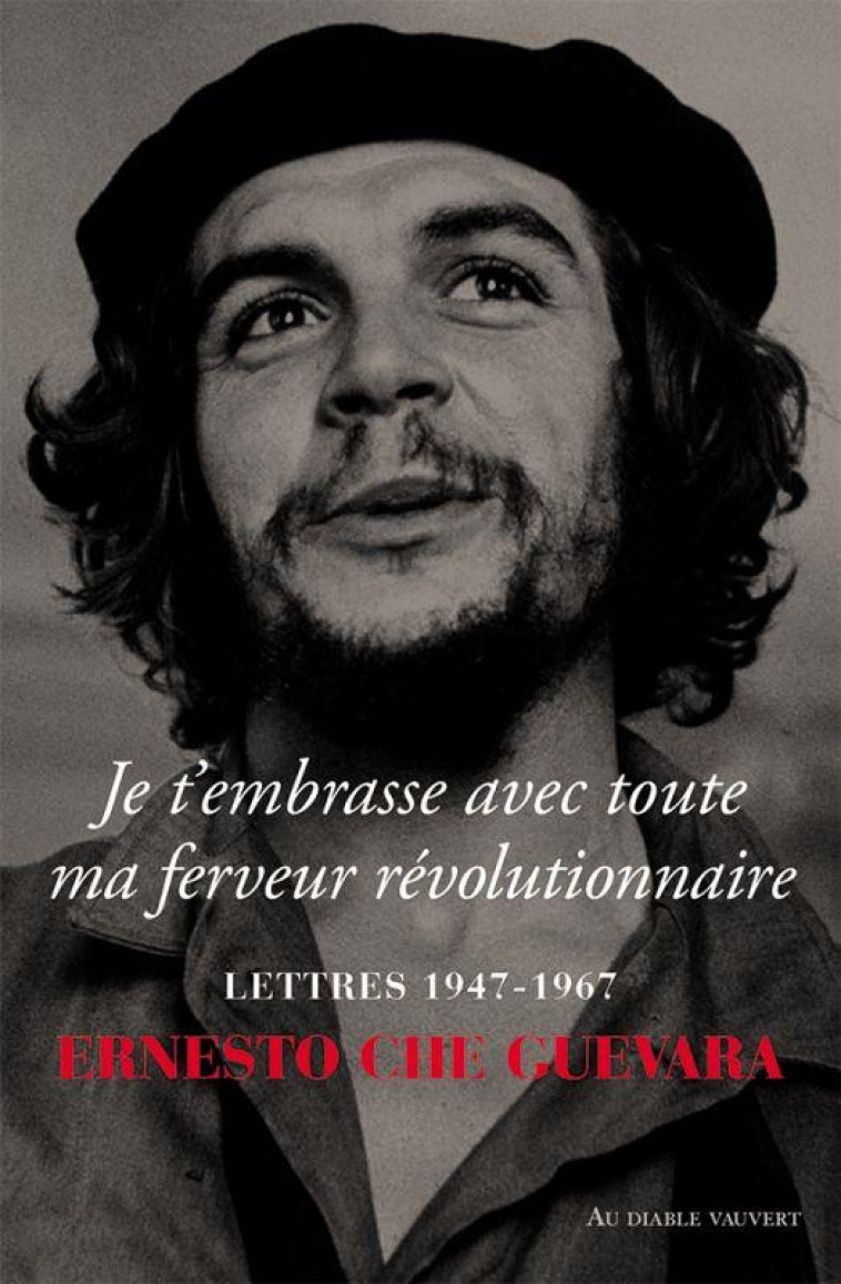 JE T-EMBRASSE AVEC TOUTE MA FERVEUR REVOLUTIONNAIRE - LETTRES 1947-1967 - CHE GUEVARA ERNESTO - DIABLE VAUVERT