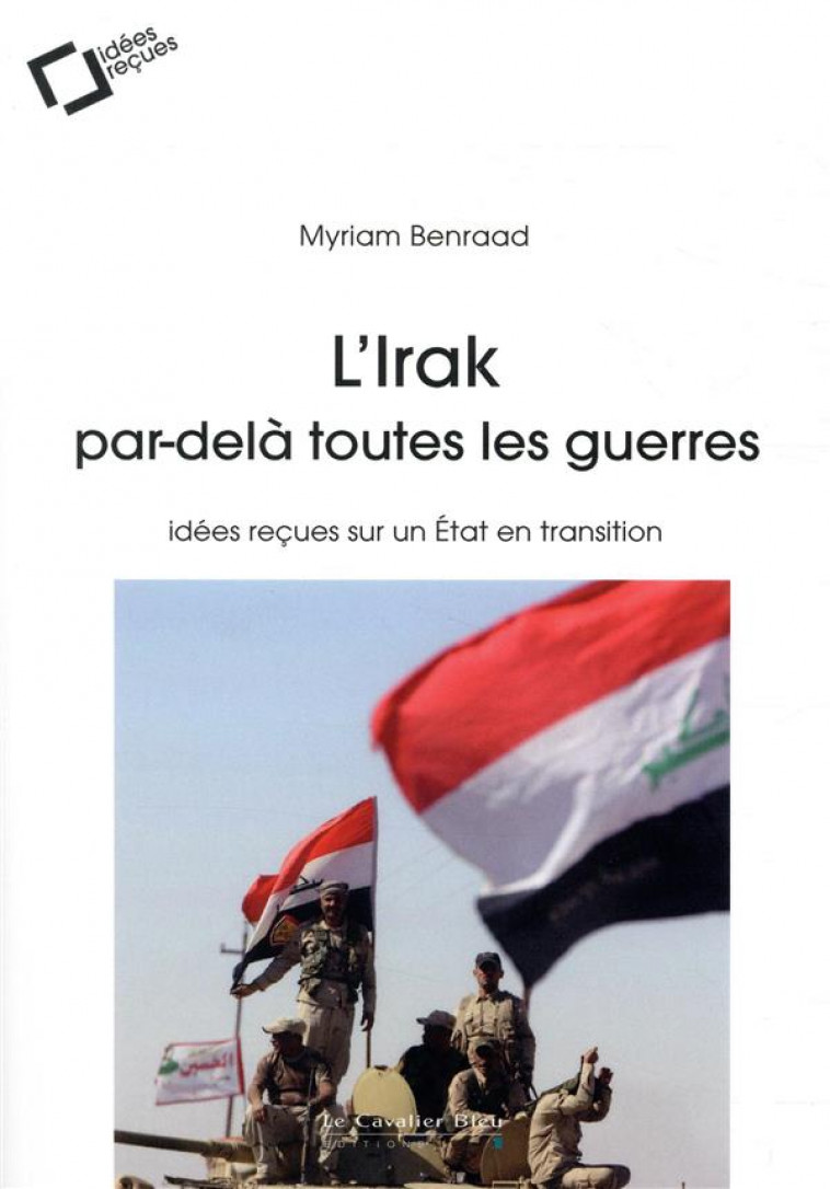 L-IRAK, PAR-DELA TOUTES LES GUERRES - IDEES RECUES SUR UN ETAT EN TRANSITION - BENRAAD MYRIAM - CAVALIER BLEU