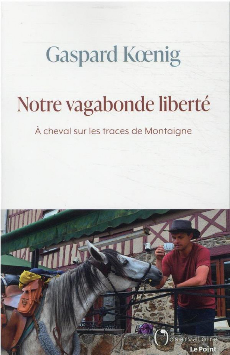 NOTRE VAGABONDE LIBERTE - A CHEVAL SUR LES TRACES DE MONTAIGNE - KOENIG GASPARD - L'OBSERVATOIRE