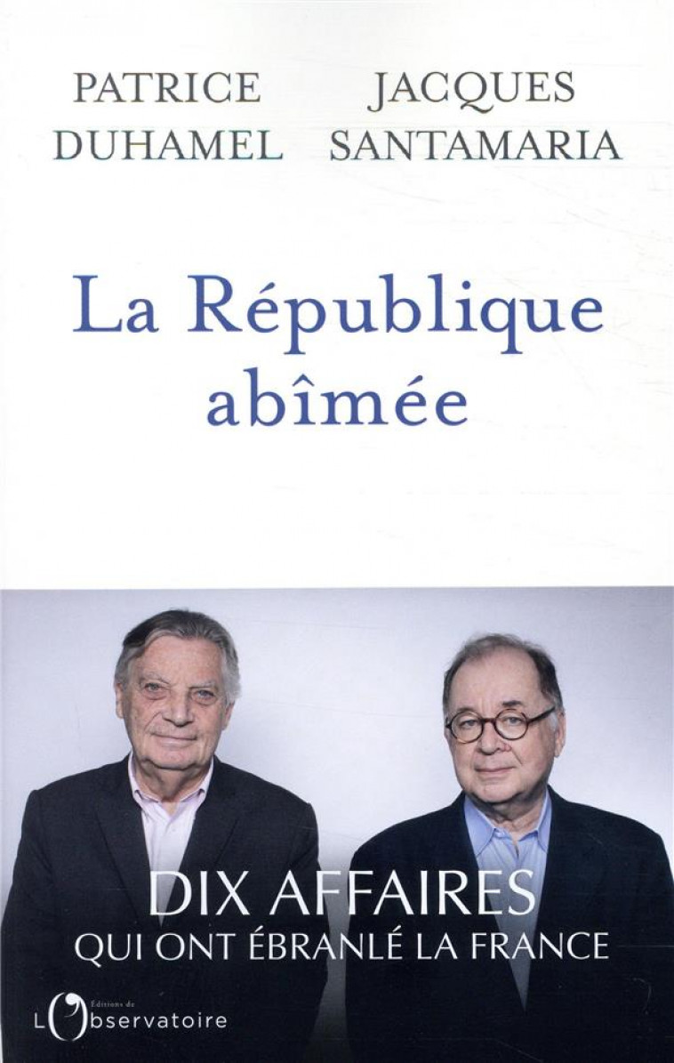 LA REPUBLIQUE ABIMEE - DIX AFFAIRES QUI ONT EBRANLE LA FRANCE - DUHAMEL/SANTAMARIA - L'OBSERVATOIRE