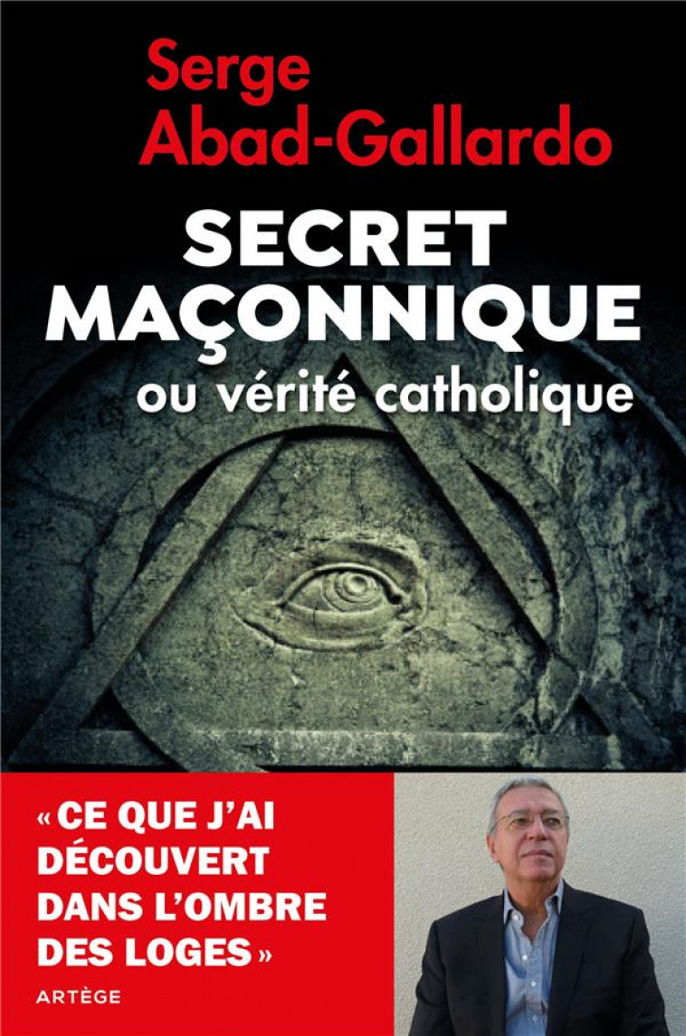 SECRET MACONNIQUE OU VERITE CATHOLIQUE - CE QUE J-AI DECOUVERT DANS L-OMBRE DES LOGES - ABAD-GALLARDO SERGE - ARTEGE