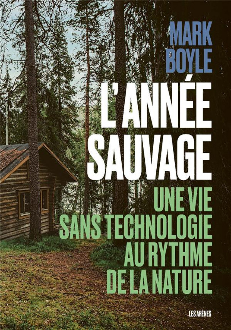 L-ANNEE SAUVAGE - UNE VIE SANS TECHNOLOGIE AU RYTHME DE LA NATURE - BOYLE MARK - ARENES