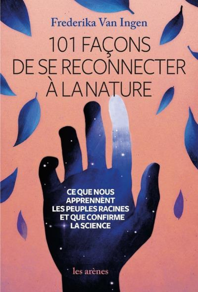 101 FACONS DE SE RECONNECTER A LA NATURE - CE QUE NOUS APPRENNENT LES PEUPLES RACINES ET QUE CONFIRM - VAN INGEN FREDERIKA - ARENES