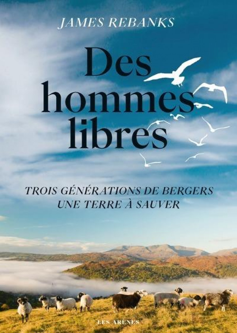 DES HOMMES LIBRES - UNE TERRE TROIS GENERATIONS DE BERGERS, UNE TERRE A SAUVER - REBANKS JAMES - ARENES