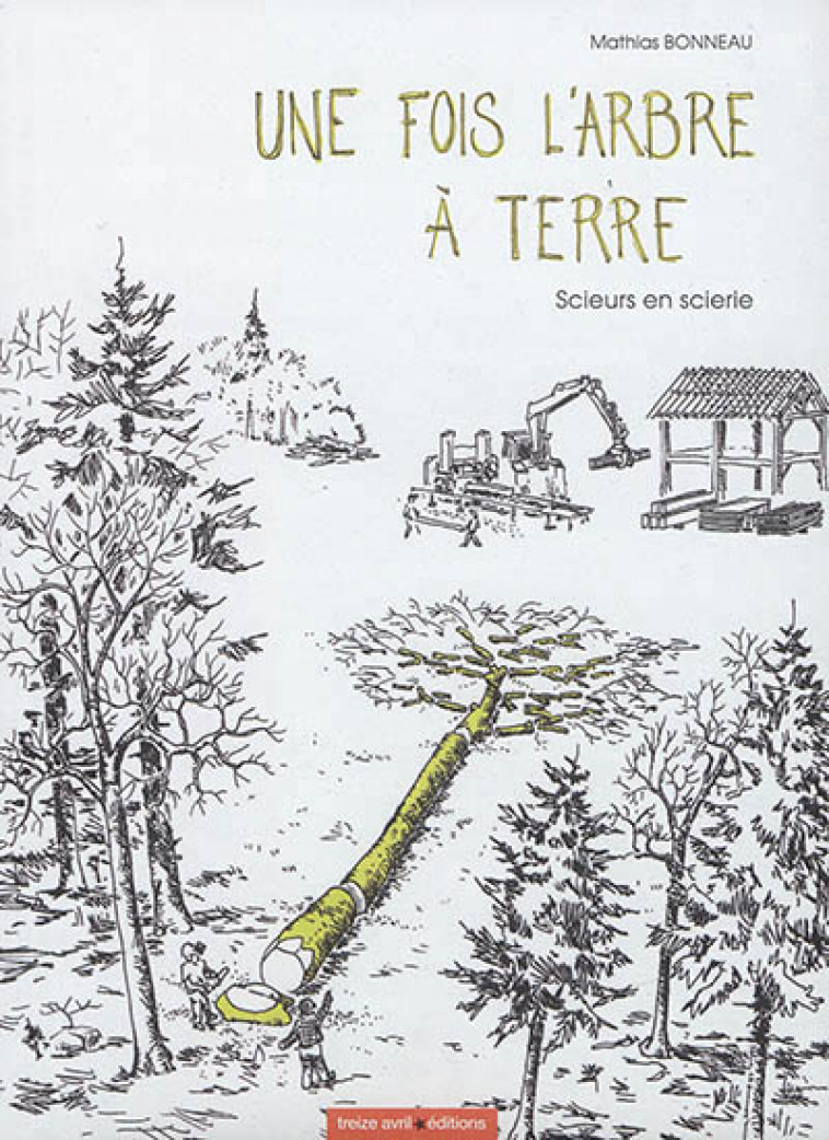 UNE FOIS L-ARBRE A TERRE, SCIEURS EN SCIERIE - BONNEAU MATHIAS - Treize Avril éditions