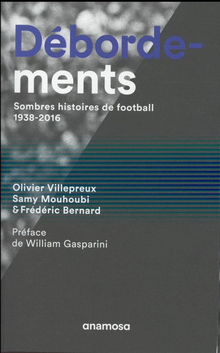 DEBORDEMENTS. SOMBRES HISTOIRES DE FOOTBALL, 1938-2016 - VILLEPREUX/BERNARD - Anamosa