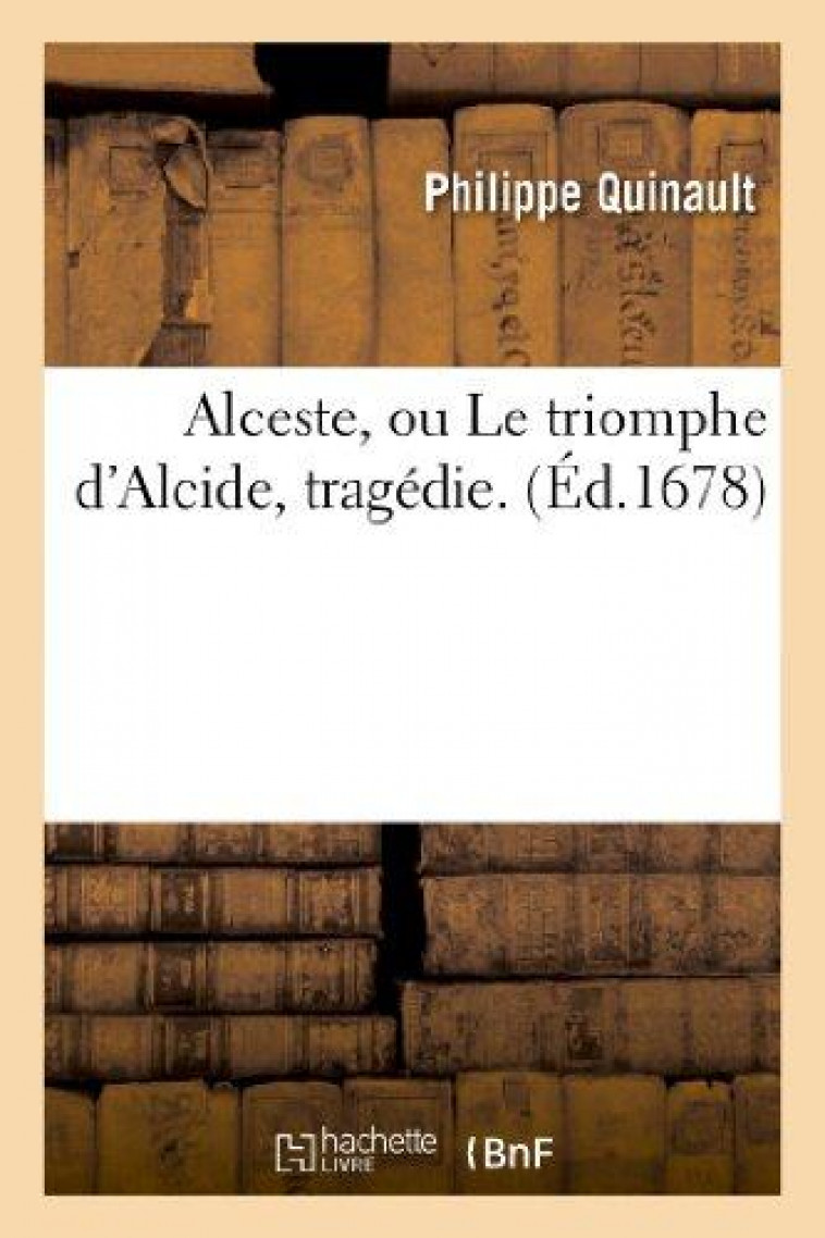 ALCESTE, OU LE TRIOMPHE D'ALCIDE, TRAGEDIE. - QUINAULT-P - HACHETTE