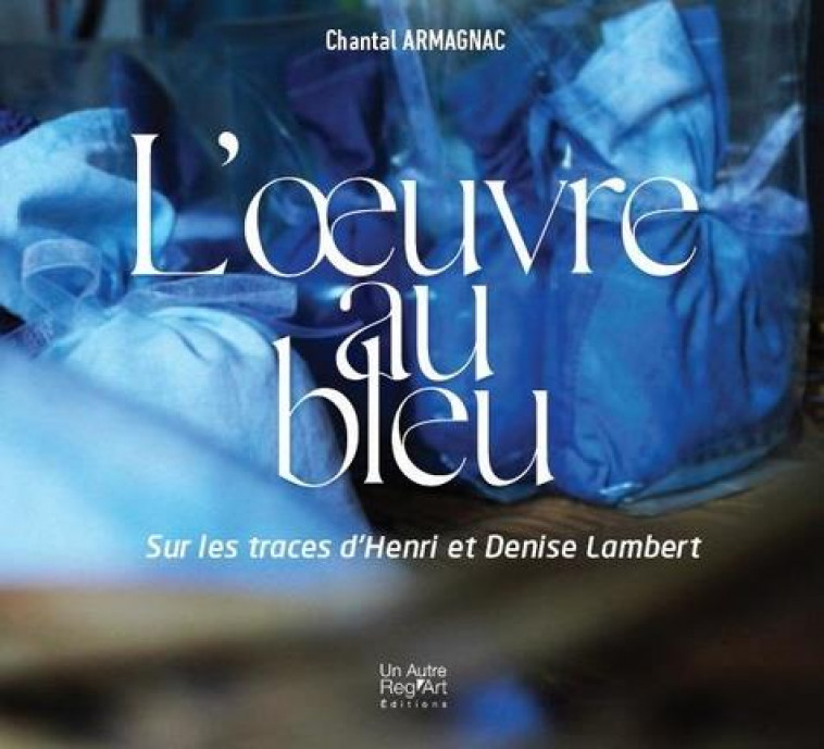 L OEUVRE AU BLEU - SUR LES TRACES DE HENRI ET DENISE LAMBERT - AMAGNAC CHANTAL - AUTRE REG ART