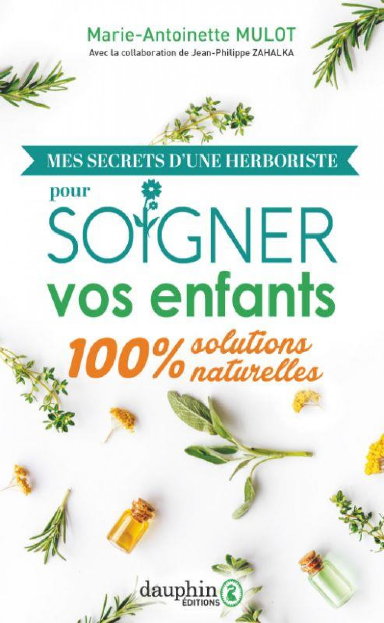 MES SECRETS D-UNE HERBORISTE POUR SOIGNER VOS ENFANTS - 100% SOLUTIONS NATURELLES - MULOT/ZAHALKA - DAUPHIN