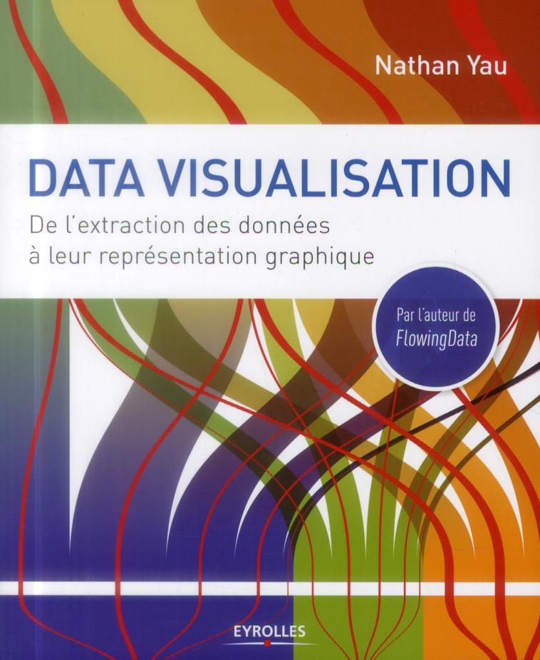 DATA VISUALISATION - DE L-EXTRACTION DES DONNEES A LEUR REPRESENTATION GRAPHIQUE. - YAU NATHAN - Eyrolles