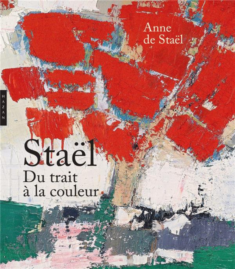 NICOLAS DE STAEL DU TRAIT A LA COULEUR - STAEL ANNE - HAZAN