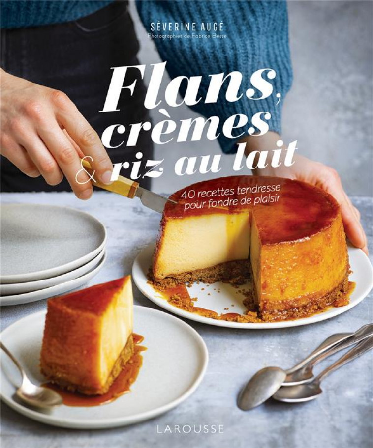 FLANS, CREMES ET RIZ AU LAIT - 40 RECETTES TENDRESSE POUR FONDRE DE PLAISIR - AUGE SEVERINE - LAROUSSE