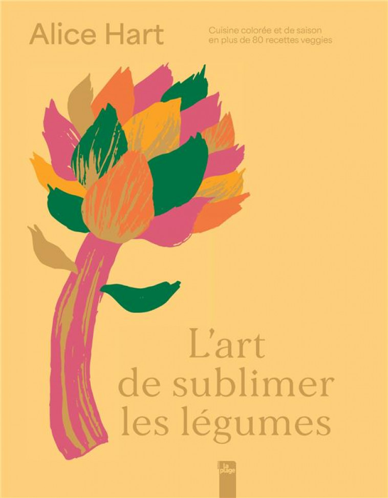 L-ART DE SUBLIMER LES LEGUMES - CUISINE COLOREE ET DE SAISON EN + DE 80 RECETTES VEGGIES - HART ALICE - LA PLAGE