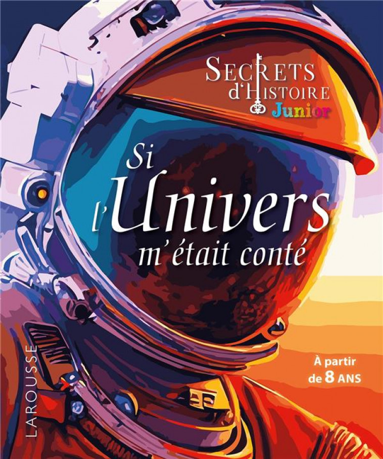 SECRETS D-HISTOIRE JUNIOR - SI L-UNIVERS M-ETAIT CONTE - COLLECTIF - LAROUSSE