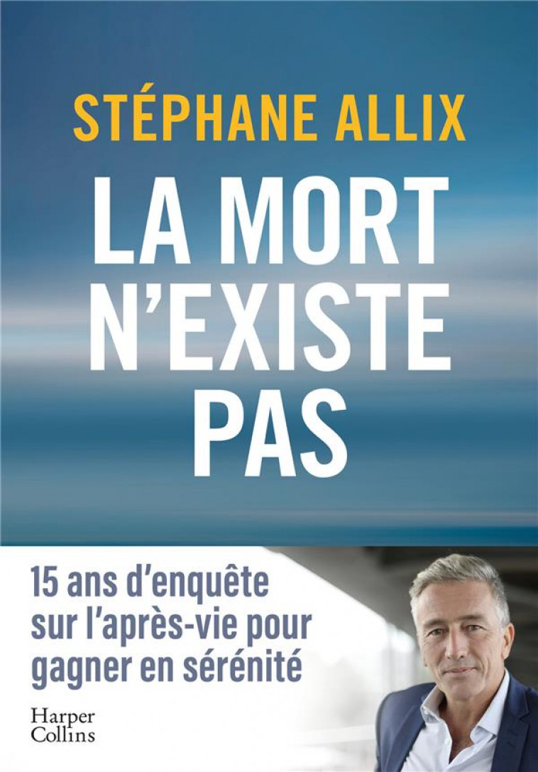 LA MORT N-EXISTE PAS - 15 ANS D ENQUETE SUR L APRES-VIE POUR GAGNER EN SERENITE FACE A LA MORT - ALLIX STEPHANE - HARPERCOLLINS