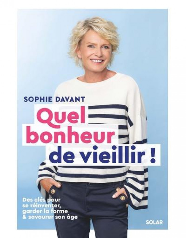 QUEL BONHEUR DE VIEILLIR - DES CLES POUR SE REINVENTER, GARDER LA FORME & SAVOURER SON AGE - DAVANT SOPHIE - SOLAR