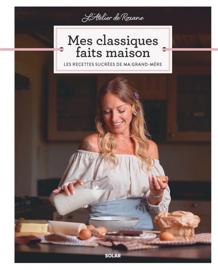 L ATELIER DE ROXANE MES CLASSIQUES FAITS MAISON - LES RECETTES SUCREES DE MA GRAND-MERE - ROXANE - SOLAR