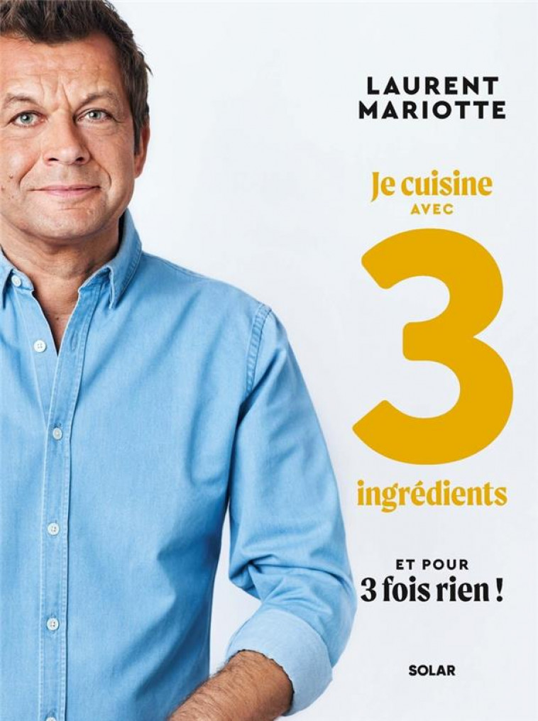 JE CUISINE AVEC 3 INGREDIENTS ET POUR 3 FOIS RIEN ! - MARIOTTE LAURENT - SOLAR