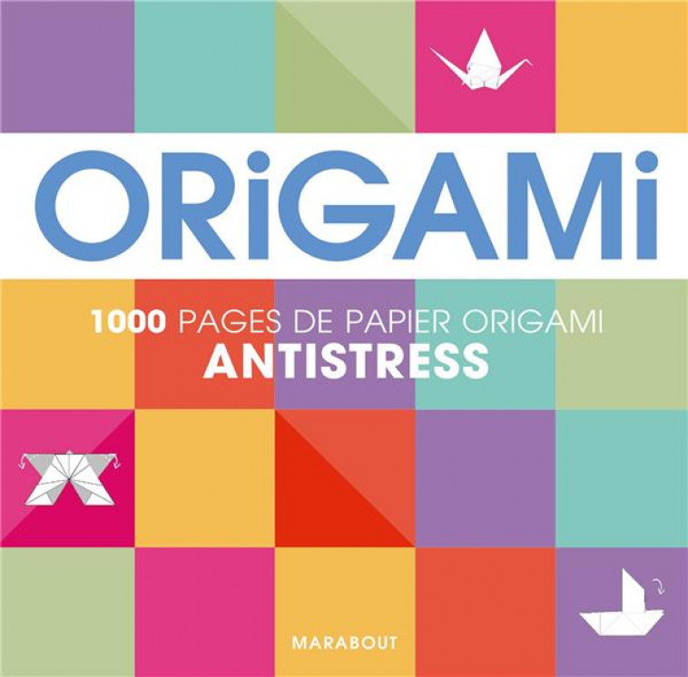 ORIGAMI ANTISTRESS  -  1000 PAGES DE PAPIER ORIGAMI - COLLECTIF - Marabout