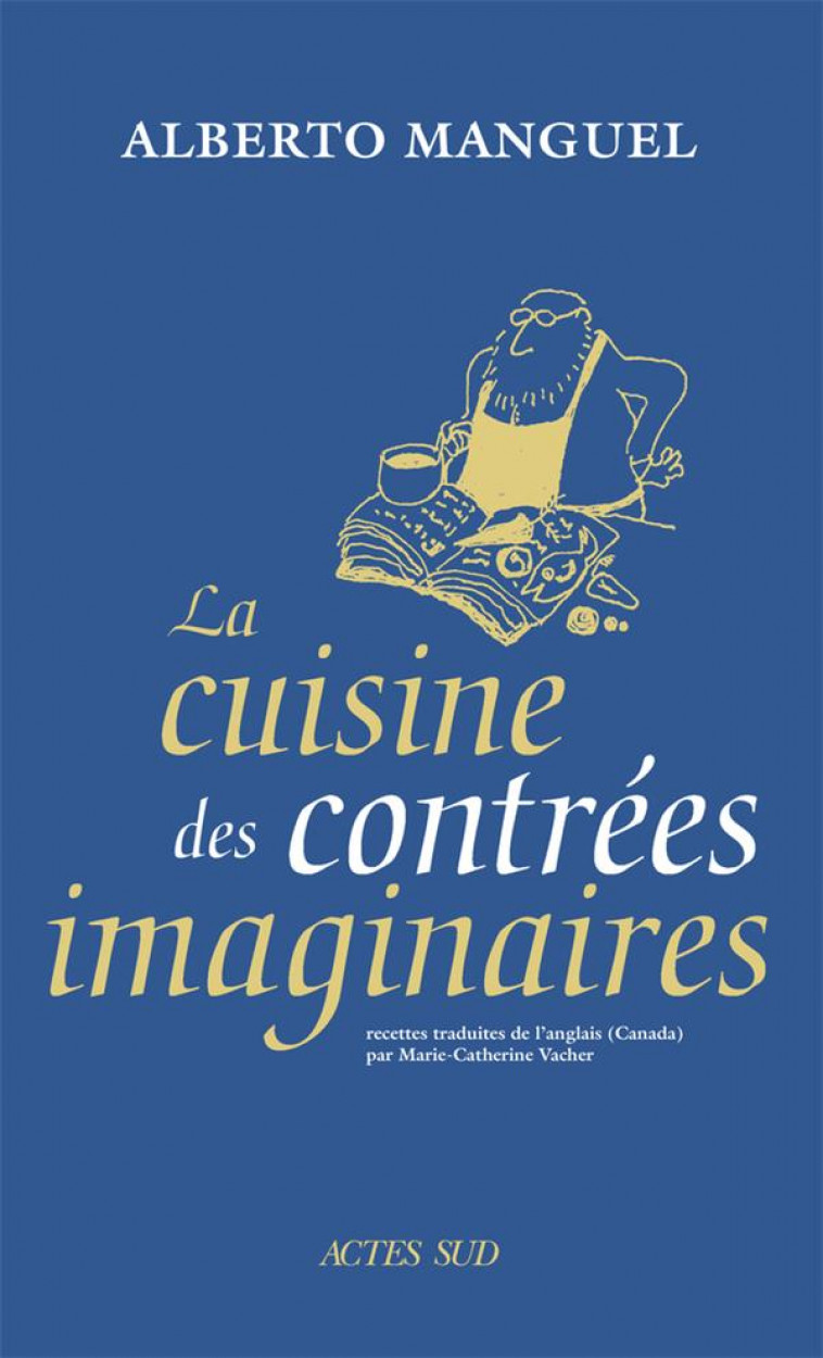 LA CUISINE DES CONTREES IMAGINAIRES - MANGUEL ALBERTO - ACTES SUD