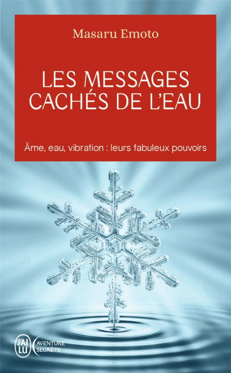 LES MESSAGES CACHES DE L-EAU - AME, EAU, VIBRATION : LEURS FABULEUX POUVOIRS - EMOTO MASARU - J'ai lu