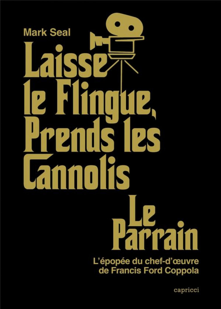 LAISSE LE FLINGUE, PRENDS LES CANNOLIS  -  LE PARRAIN : L'EPOPEE DU CHEF-D'OEUVRE DE FRANCIS FORD COPPOLA - SEAL, MARK - CAPRICCI