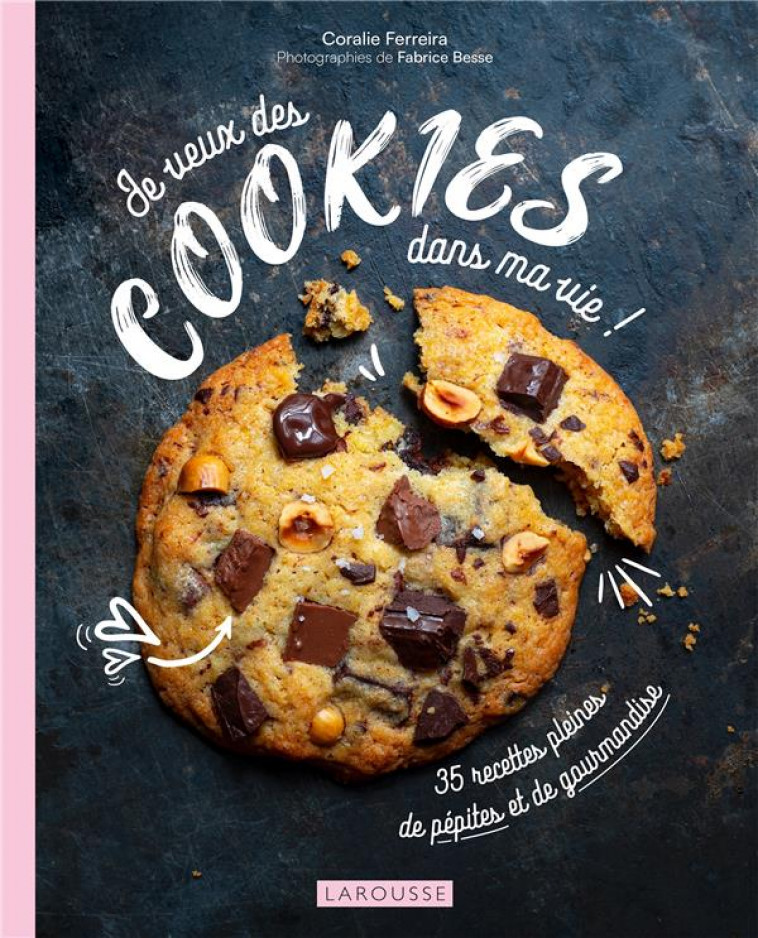 JE VEUX DES COOKIES DANS MA VIE ! - 35 RECETTES PLEINES DE PEPITES ET DE GOURMANDISE - FERREIRA CORALIE - LAROUSSE