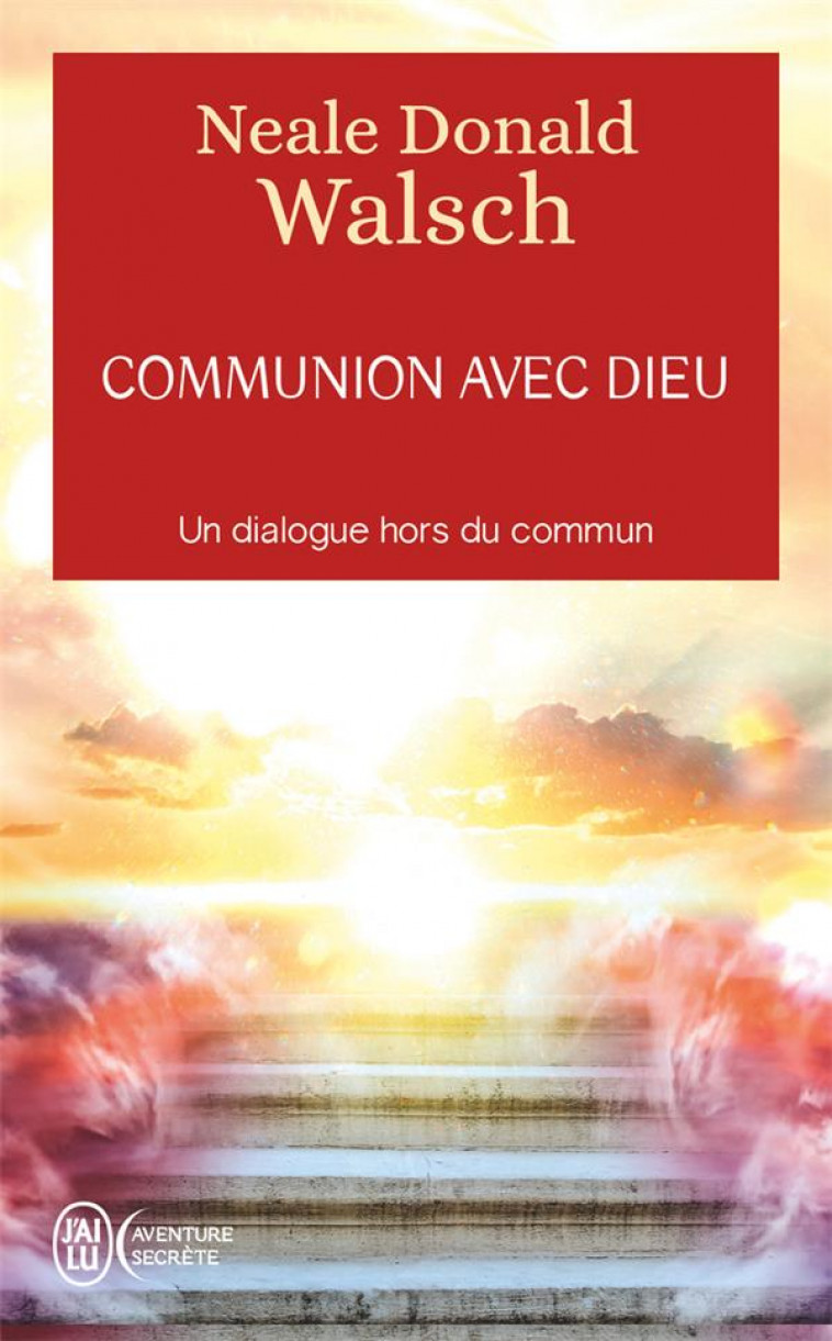 COMMUNION AVEC DIEU - UN DIALOGUE HORS DU COMMUN - WALSCH NEALE DONALD - J'AI LU