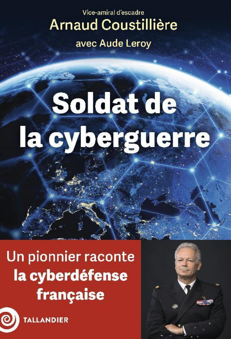 SOLDAT DE LA CYBERGUERRE - UN PIONNIER RACONTE LA CYBERDEFENSE FRANCAISE - COUSTILLIERE/LEROY - TALLANDIER