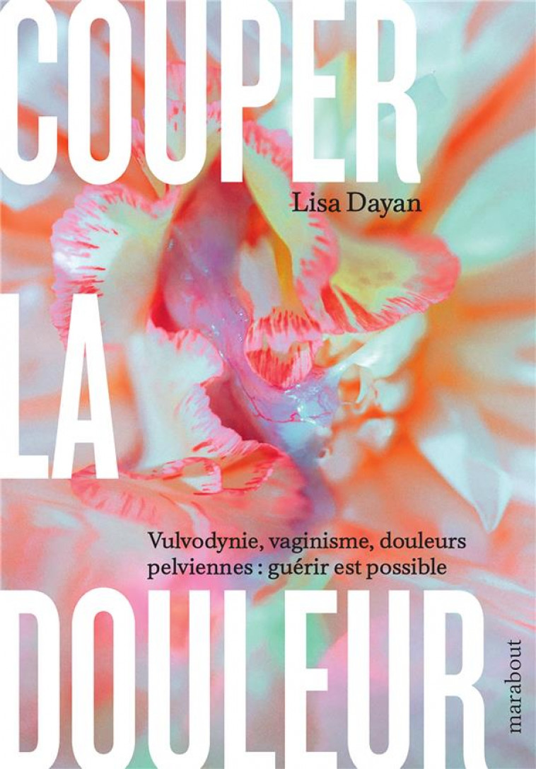 COUPER LA DOULEUR - VULVODYNIE, VAGINISME, DOULEURS PELVIENNES : GUERIR EST POSSIBLE - DAYAN LISA - MARABOUT