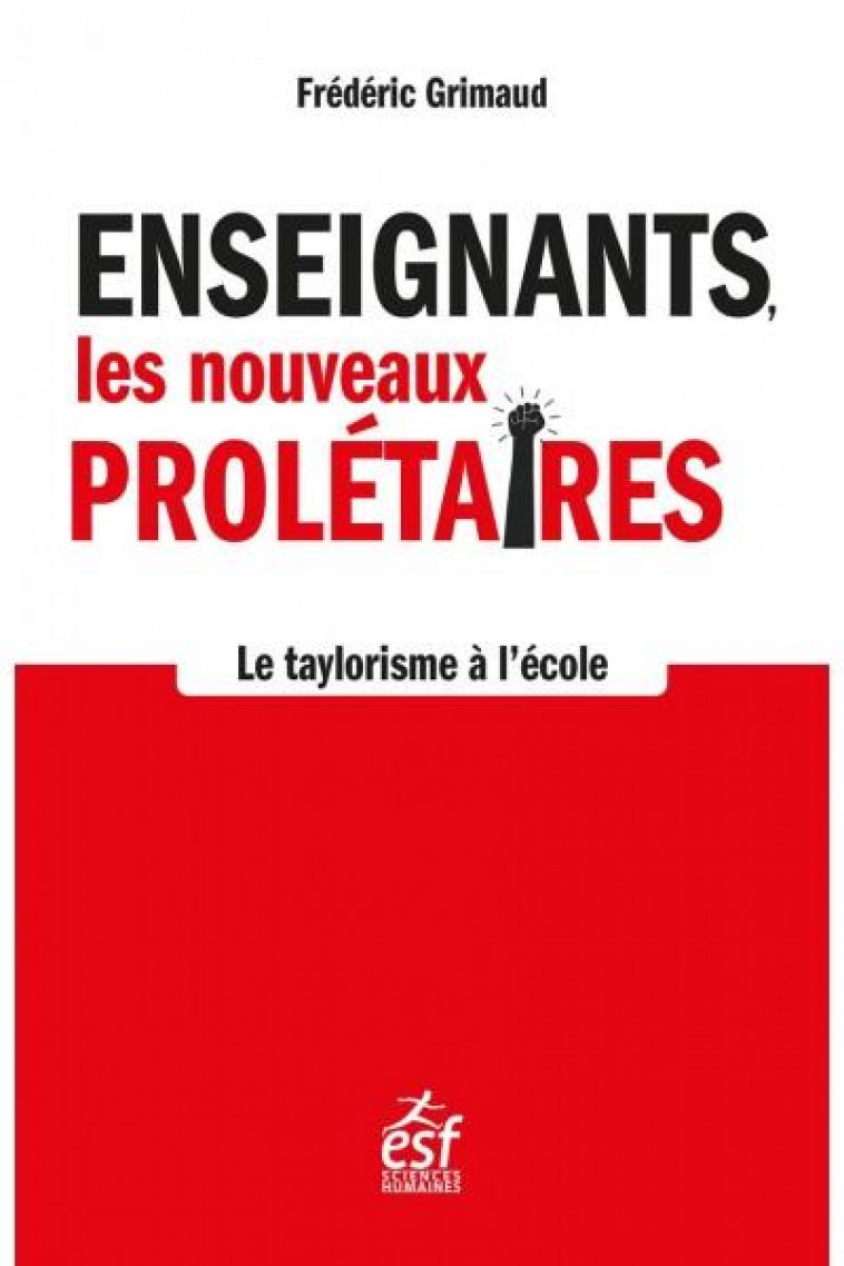 ENSEIGNANTS, LES NOUVEAUX PROLETAIRES - LE TAYLORISME EN MARCHE - GRIMAUD FREDERIC - ESF