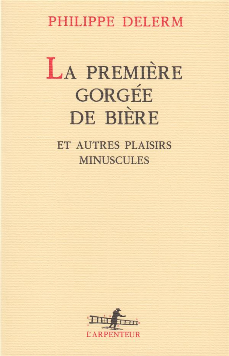 LA PREMIERE GORGEE DE BIERE ET AUTRES PLAISIRS MINUSCULES - DELERM, PHILIPPE - GALLIMARD