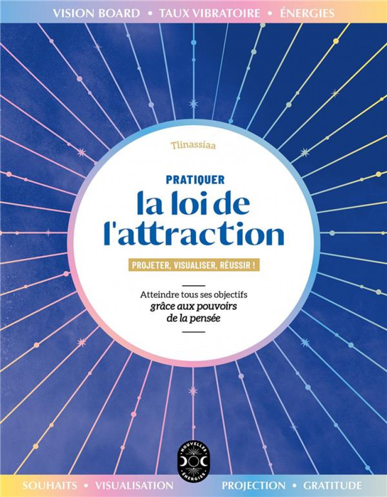 PRATIQUER LA LOI DE L-ATTRACTION - ATTEINDRE TOUS SES OBJECTIFS GRACE AUX POUVOIRS DE LA PENSEE - TLINASSIAA - NVLLES ENERGIES