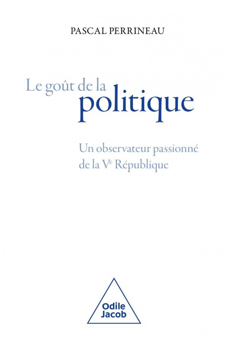 LE GOUT DE LA POLITIQUE - UN OBSERVATEUR PASSIONNE DE LA VE REPUBLIQUE - PERRINEAU PASCAL - JACOB