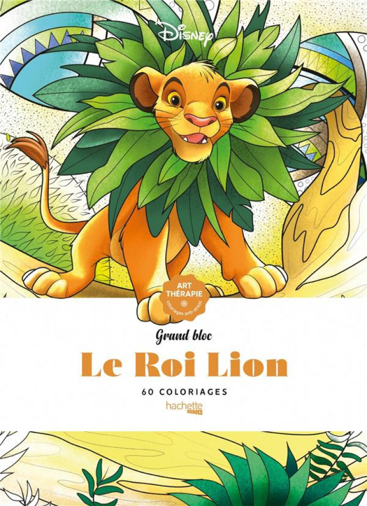 LE ROI LION : GRAND BLOC COLORIAGES  -  60 COLORIAGES ANTI-STRESS - DISNEY - HACHETTE