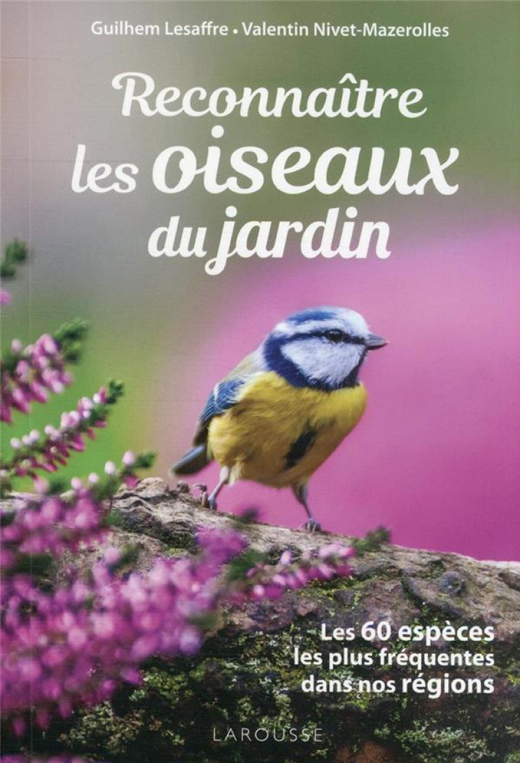 RECONNAITRE LES OISEAUX DU JARDIN - LES 60 ESPECES LES PLUS FREQUENTES DANS NOS REGIONS - LESAFFRE - LAROUSSE