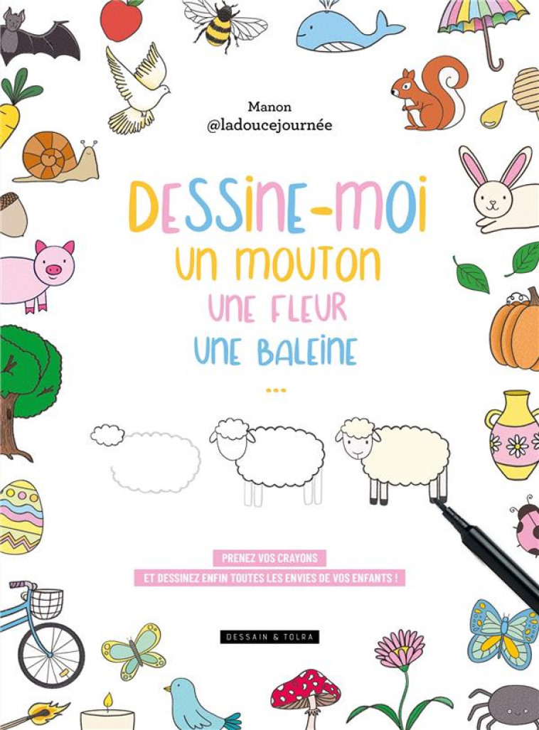 DESSINE-MOI UN MOUTON, UNE FLEUR, UNE BALEINE... - PRENEZ VOS CRAYONS ET DESSINEZ ENFIN TOUTES LES E - MANON - LA DOUCE JOU - NC