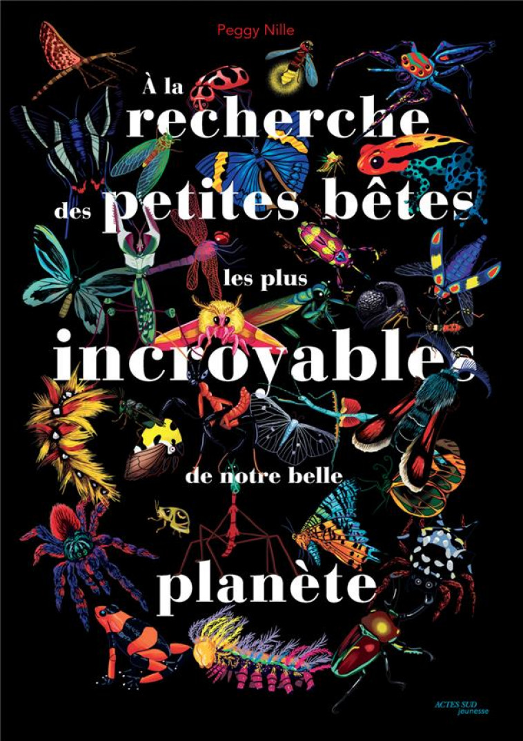 A LA RECHERCHE DES PETITES BETES LES PLUS INCROYABLES DE NOTRE BELLE PLANETE - NILLE PEGGY - ACTES SUD