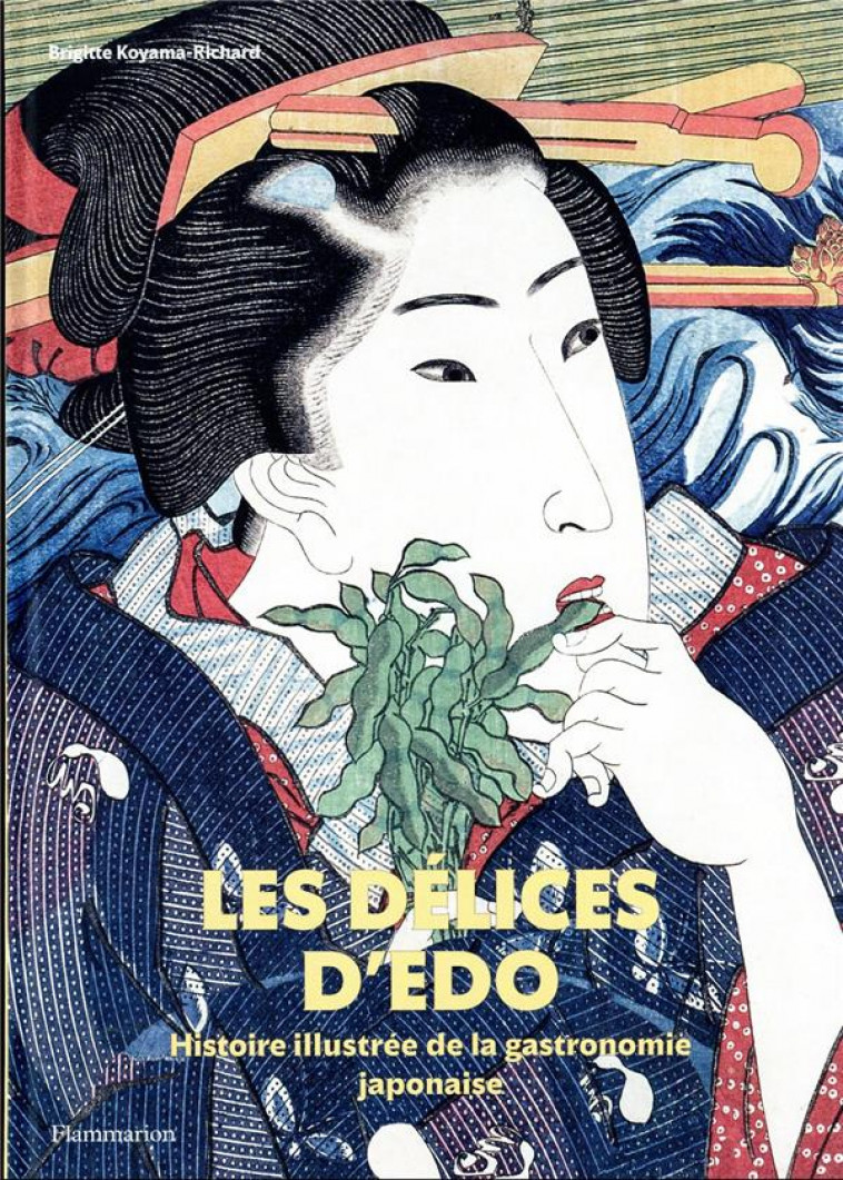 LES DELICES D-EDO - HISTOIRE ILLUSTREE DE LA GASTRONOMIE JAPONAISE - KOYAMA-RICHARD B. - FLAMMARION