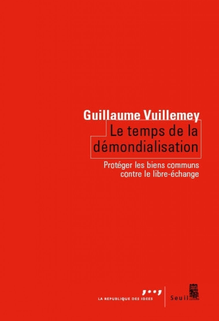 LE TEMPS DE LA DEMONDIALISATION - PROTEGER LES BIENS COMMUNS CONTRE LE LIBRE-ECHANGE - VUILLEMEY GUILLAUME - SEUIL